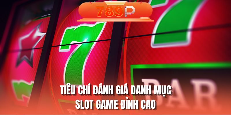 Tiêu chí đánh giá danh mục slot game đỉnh cao