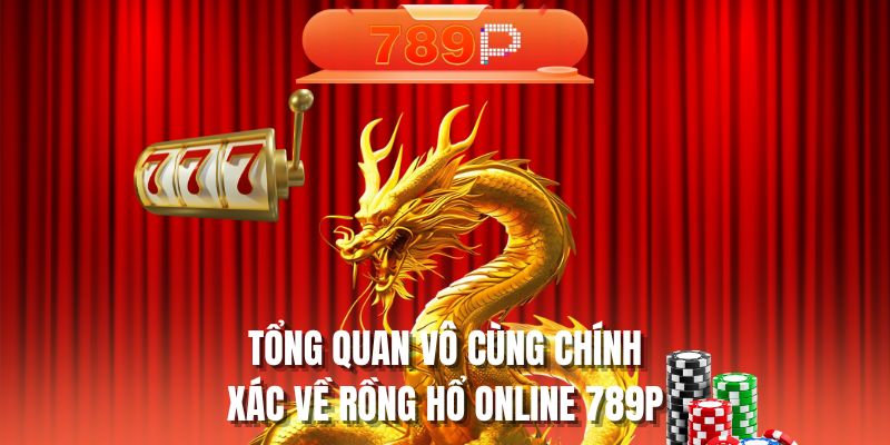 Tổng quan vô cùng chính xác về rồng hổ online 789P